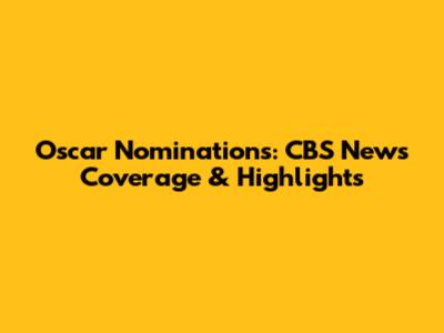 Oscar Nominations: CBS News Coverage & Highlights