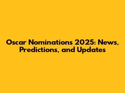 Oscar Nominations 2025: News, Predictions, and Updates