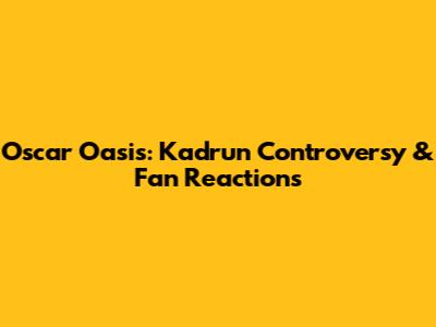 Oscar Oasis: Kadrun Controversy & Fan Reactions