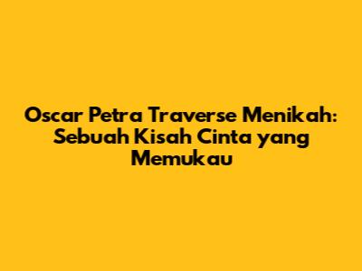 Oscar Petra Traverse Menikah: Sebuah Kisah Cinta yang Memukau