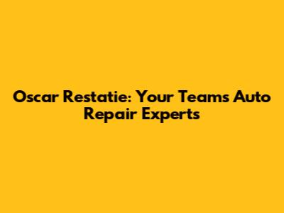 Oscar Restatie: Your Team's Auto Repair Experts