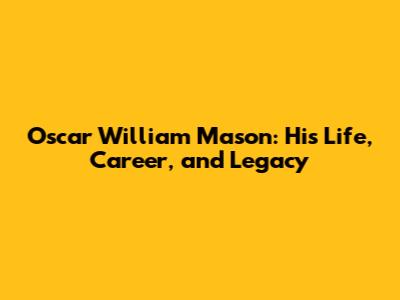 Oscar William Mason: His Life, Career, and Legacy