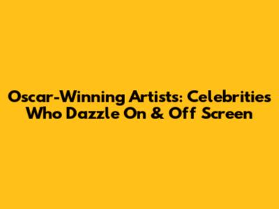 Oscar-Winning Artists: Celebrities Who Dazzle On & Off Screen