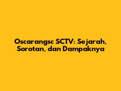 Oscarangsc SCTV: Sejarah, Sorotan, dan Dampaknya
