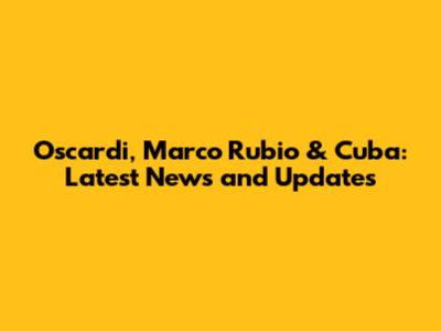 Oscardi, Marco Rubio & Cuba: Latest News and Updates