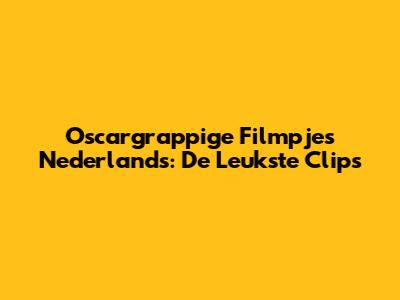 Oscargrappige Filmpjes Nederlands: De Leukste Clips