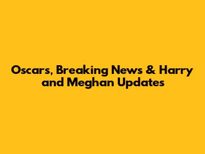 Oscars, Breaking News & Harry and Meghan Updates