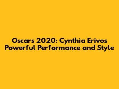 Oscars 2020: Cynthia Erivo's Powerful Performance and Style