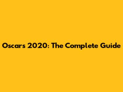 Oscars 2020: The Complete Guide