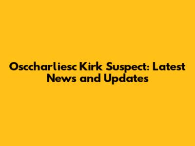 Osccharliesc Kirk Suspect: Latest News and Updates