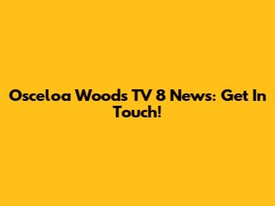 Osceloa Woods TV 8 News: Get In Touch!