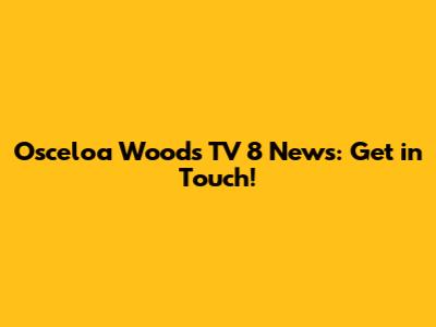 Osceloa Woods TV 8 News: Get in Touch!