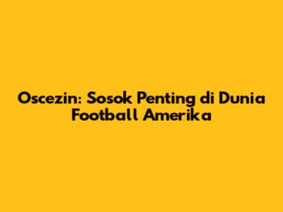 Oscezin: Sosok Penting di Dunia Football Amerika