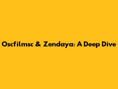 Oscfilmsc & Zendaya: A Deep Dive