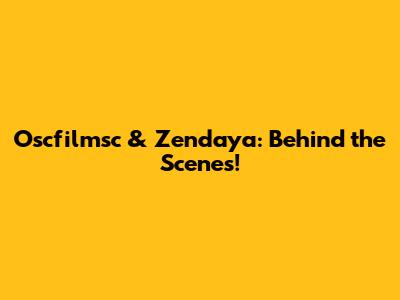 Oscfilmsc & Zendaya: Behind the Scenes!