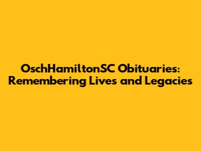 OschHamiltonSC Obituaries: Remembering Lives and Legacies