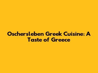 Oschersleben Greek Cuisine: A Taste of Greece