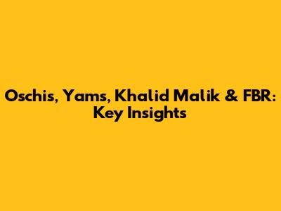 Oschis, Yams, Khalid Malik & FBR: Key Insights
