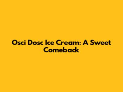 Osci Dosc Ice Cream: A Sweet Comeback