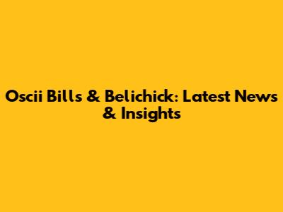 Oscii Bills & Belichick: Latest News & Insights