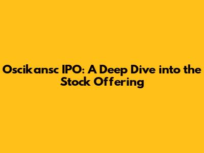 Oscikansc IPO: A Deep Dive into the Stock Offering