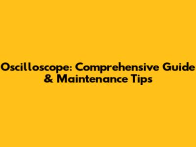 Oscilloscope: Comprehensive Guide & Maintenance Tips