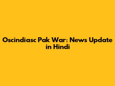 Oscindiasc Pak War: News Update in Hindi