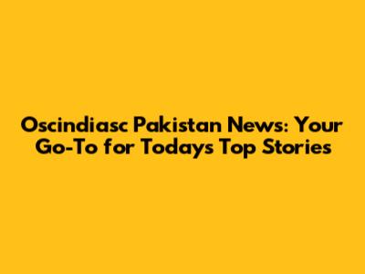 Oscindiasc Pakistan News: Your Go-To for Today's Top Stories