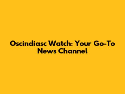 Oscindiasc Watch: Your Go-To News Channel