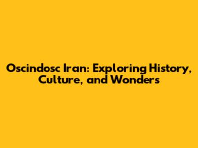 Oscindosc Iran: Exploring History, Culture, and Wonders
