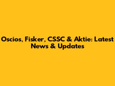 Oscios, Fisker, CSSC & Aktie: Latest News & Updates