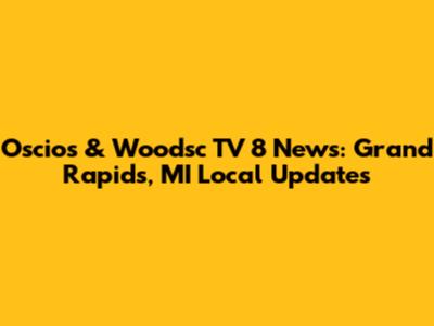 Oscios & Woodsc TV 8 News: Grand Rapids, MI Local Updates