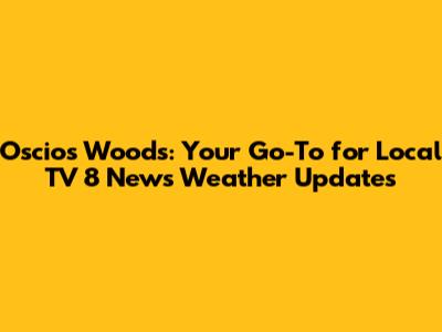 Oscios Woods: Your Go-To for Local TV 8 News Weather Updates
