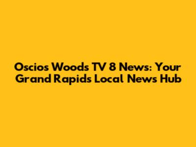 Oscios Woods TV 8 News: Your Grand Rapids Local News Hub