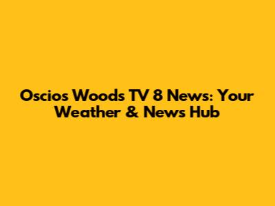 Oscios Woods TV 8 News: Your Weather & News Hub