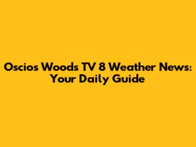 Oscios Woods TV 8 Weather News: Your Daily Guide