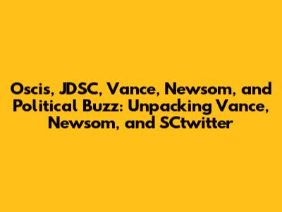 Oscis, JDSC, Vance, Newsom, and Political Buzz: Unpacking Vance, Newsom, and SCtwitter