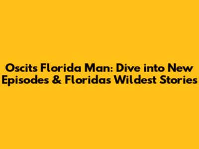 Oscit's Florida Man: Dive into New Episodes & Florida's Wildest Stories