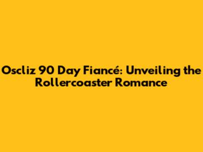 Oscliz 90 Day Fiancé: Unveiling the Rollercoaster Romance