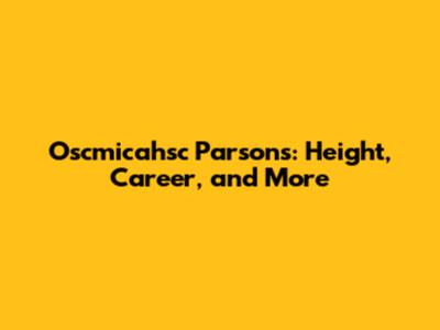 Oscmicahsc Parsons: Height, Career, and More