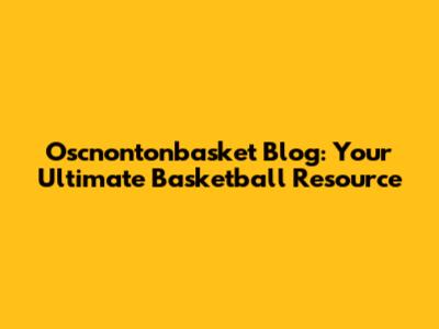 Oscnontonbasket Blog: Your Ultimate Basketball Resource