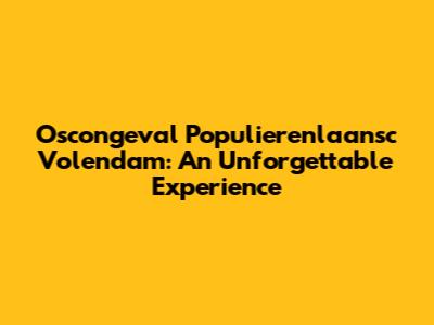 Oscongeval Populierenlaansc Volendam: An Unforgettable Experience