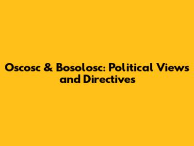 Oscosc & Bosolosc: Political Views and Directives
