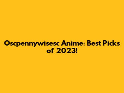 Oscpennywisesc Anime: Best Picks of 2023!