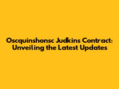 Oscquinshonsc Judkins' Contract: Unveiling the Latest Updates