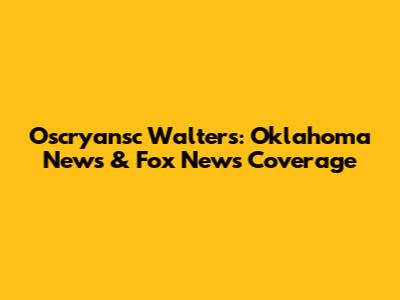 Oscryansc Walters: Oklahoma News & Fox News Coverage