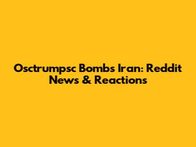 Osctrumpsc Bombs Iran: Reddit News & Reactions