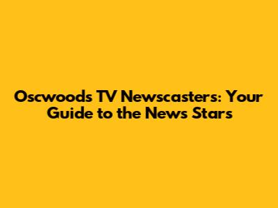 Oscwoods TV Newscasters: Your Guide to the News Stars