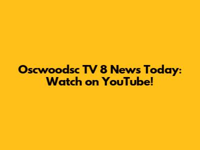 Oscwoodsc TV 8 News Today: Watch on YouTube!