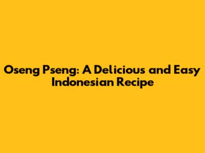 Oseng Pseng: A Delicious and Easy Indonesian Recipe